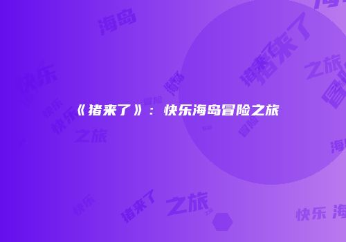 《猪来了》：快乐海岛冒险之旅