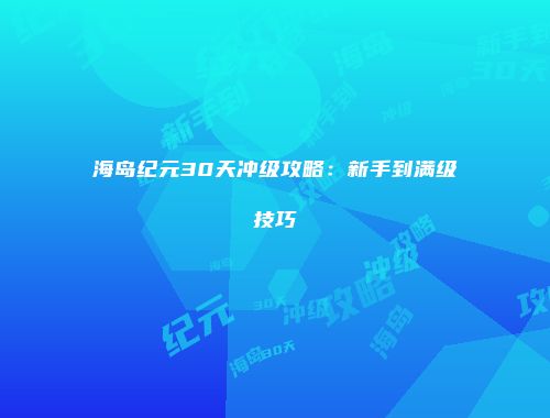 海岛纪元30天冲级攻略：新手到满级技巧