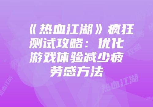 《热血江湖》疯狂测试攻略:优化游戏体验减少疲劳感方法