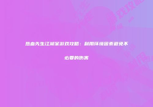 热血先生江湖案游戏攻略：利用环境因素避免不必要的伤害