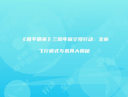 《和平精英》三周年版空投行动：全新飞行模式与载具大揭秘