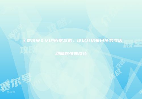 《赛尔号》VIP殿堂攻略：详尽介绍每日任务与活动助你快速成长