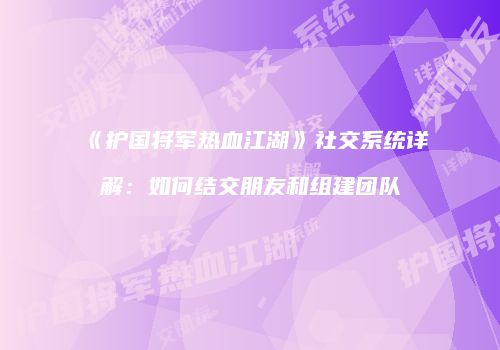 《护国将军热血江湖》社交系统详解:如何结交朋友和组建团队