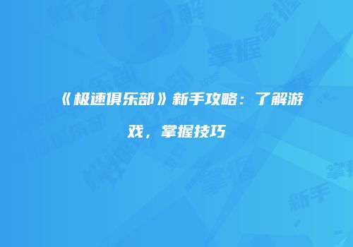 《极速俱乐部》新手攻略：了解游戏，掌握技巧