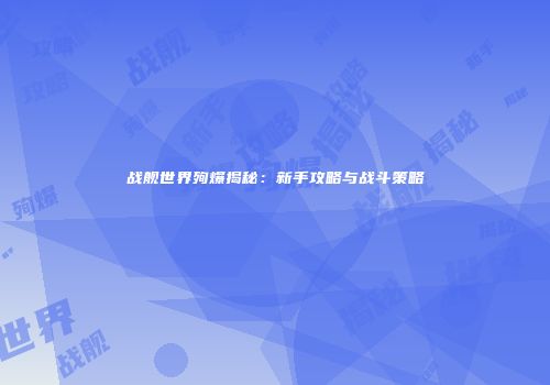 战舰世界殉爆揭秘：新手攻略与战斗策略
