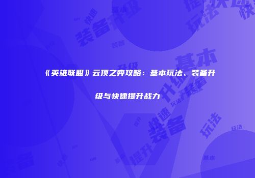 《英雄联盟》云顶之弈攻略：基本玩法、装备升级与快速提升战力
