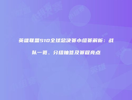 英雄联盟S10全球总决赛小组赛解析：战队一览、分组抽签及赛程亮点