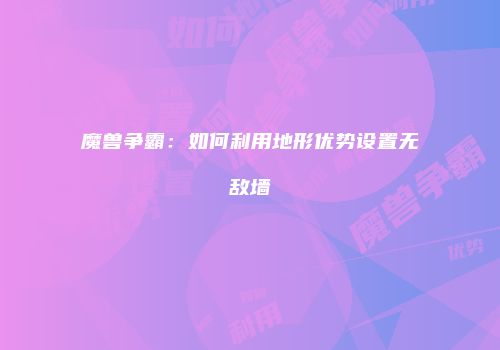 魔兽争霸：如何利用地形优势设置无敌墙