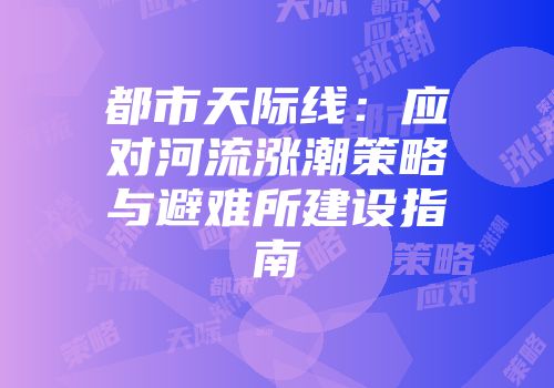 都市天际线：应对河流涨潮策略与避难所建设指南