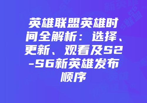 英雄联盟英雄时间全解析：选择、更新、观看及S2-S6新英雄发布顺序