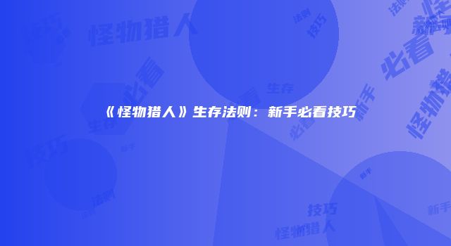 《怪物猎人》生存法则：新手必看技巧