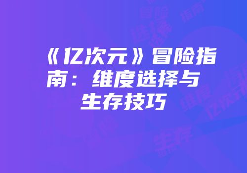 《亿次元》冒险指南：维度选择与生存技巧
