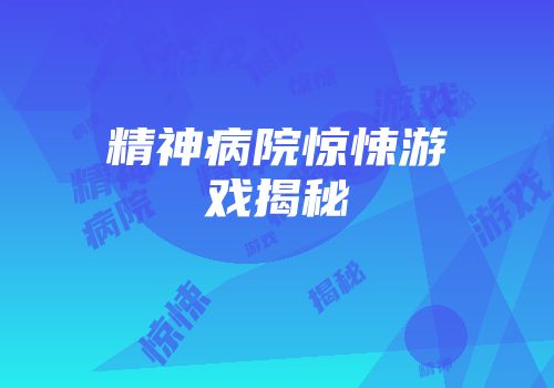 精神病院惊悚游戏揭秘