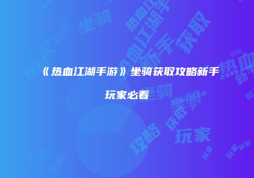 《热血江湖手游》坐骑获取攻略新手玩家必看