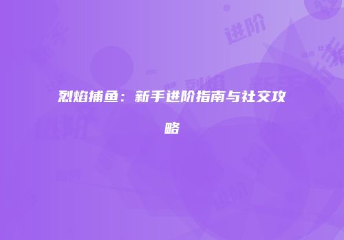 烈焰捕鱼：新手进阶指南与社交攻略