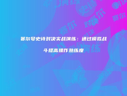 赛尔号史诗对决实战演练：通过模拟战斗提高操作熟练度
