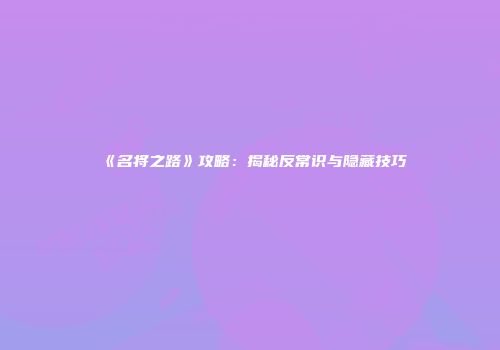 《名将之路》攻略：揭秘反常识与隐藏技巧