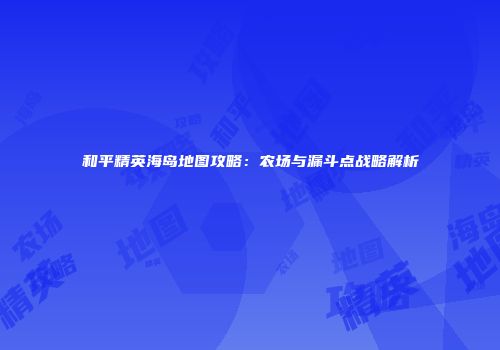 和平精英海岛地图攻略：农场与漏斗点战略解析