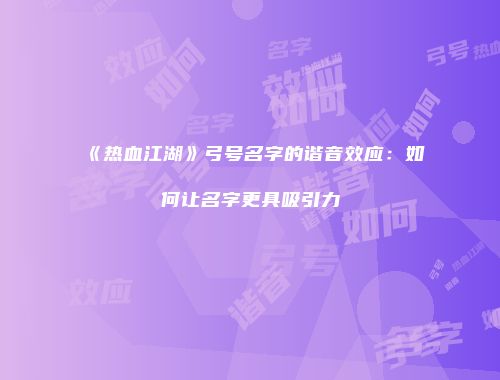 《热血江湖》弓号名字的谐音效应：如何让名字更具吸引力