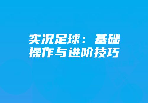 实况足球：基础操作与进阶技巧