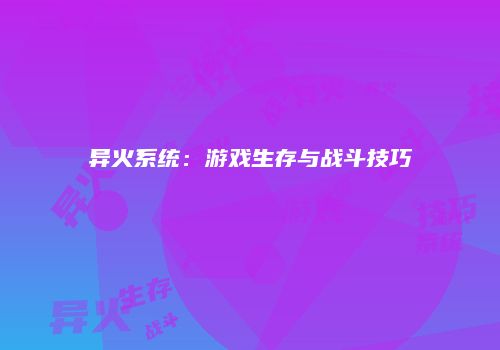 异火系统：游戏生存与战斗技巧