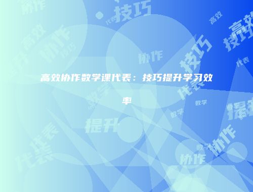 高效协作数学课代表：技巧提升学习效率