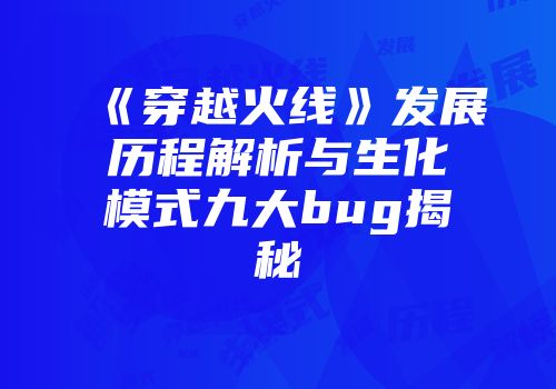 《穿越火线》发展历程解析与生化模式九大bug揭秘