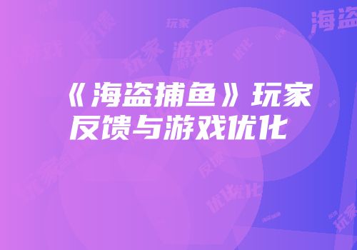 《海盗捕鱼》玩家反馈与游戏优化