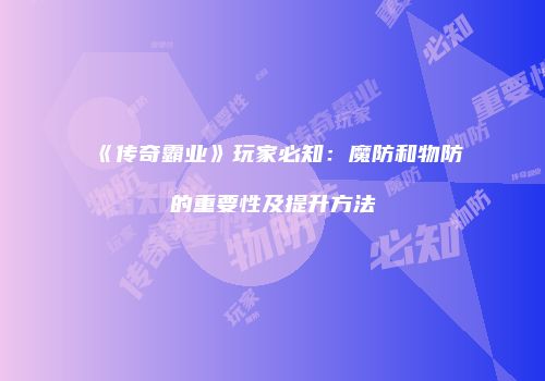 《传奇霸业》玩家必知：魔防和物防的重要性及提升方法