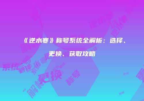 《逆水寒》称号系统全解析：选择、更换、获取攻略