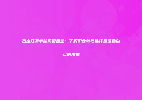 热血江湖拳动风雷图鉴：了解职业特性选择最适合自己的角色