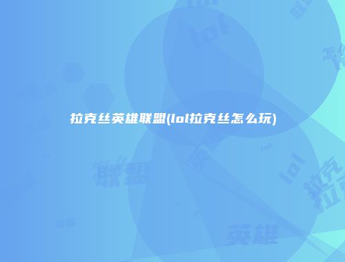 拉克丝英雄联盟(lol拉克丝怎么玩)