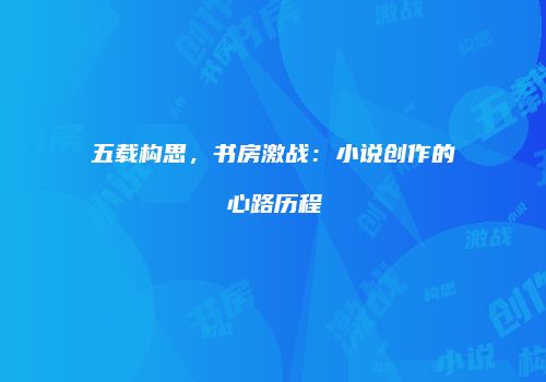 五载构思，书房激战：小说创作的心路历程