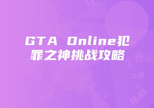 GTA Online犯罪之神挑战攻略