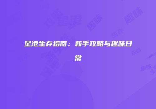 星港生存指南：新手攻略与趣味日常