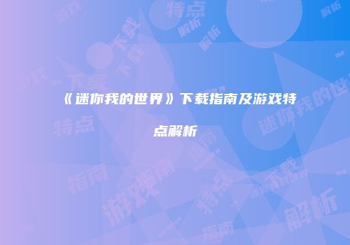 《迷你我的世界》下载指南及游戏特点解析