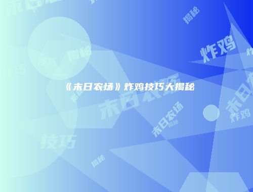 《末日农场》炸鸡技巧大揭秘