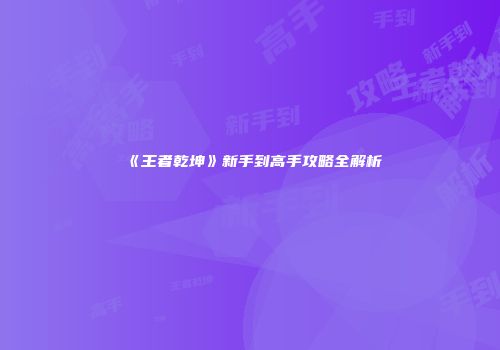 《王者乾坤》新手到高手攻略全解析