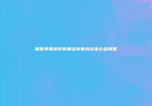 魔兽争霸粉碎和重击伤害的玩家心态调整