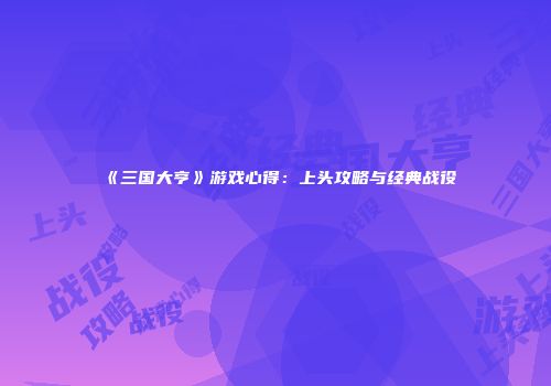 《三国大亨》游戏心得：上头攻略与经典战役