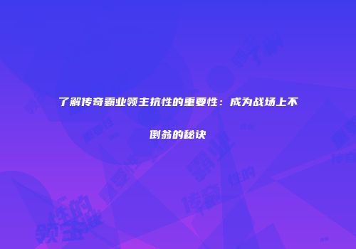了解传奇霸业领主抗性的重要性：成为战场上不倒翁的秘诀
