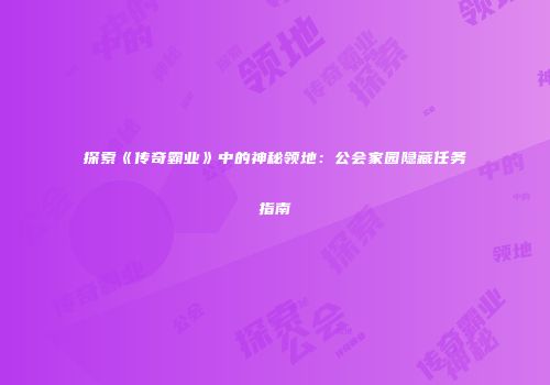 探索《传奇霸业》中的神秘领地：公会家园隐藏任务指南