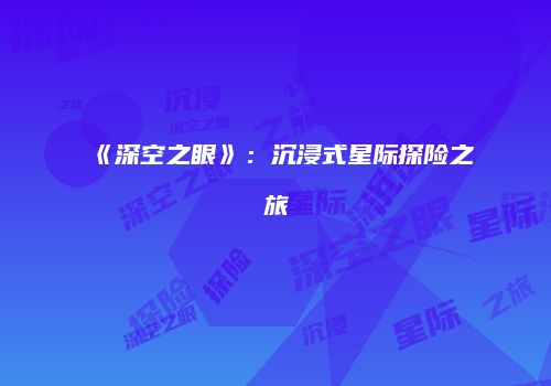《深空之眼》：沉浸式星际探险之旅