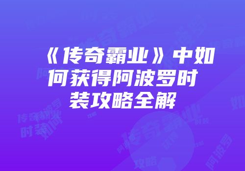 《传奇霸业》中如何获得阿波罗时装攻略全解