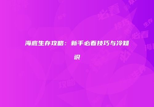 海底生存攻略：新手必看技巧与冷知识