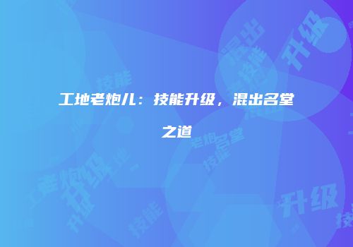 工地老炮儿：技能升级，混出名堂之道