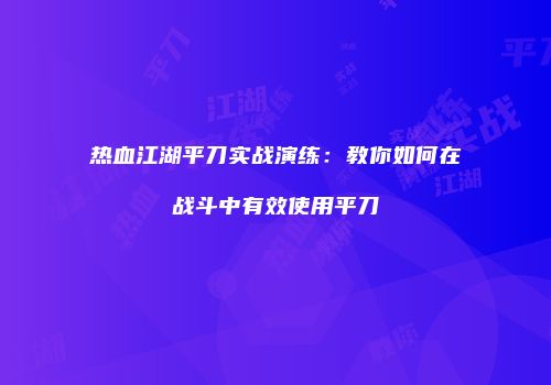 热血江湖平刀实战演练：教你如何在战斗中有效使用平刀