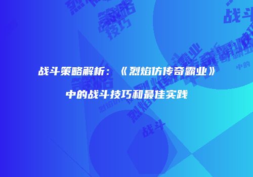 战斗策略解析:《烈焰仿传奇霸业》中的战斗技巧和最佳实践