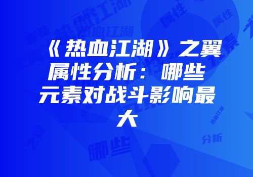 《热血江湖》之翼属性分析:哪些元素对战斗影响最大