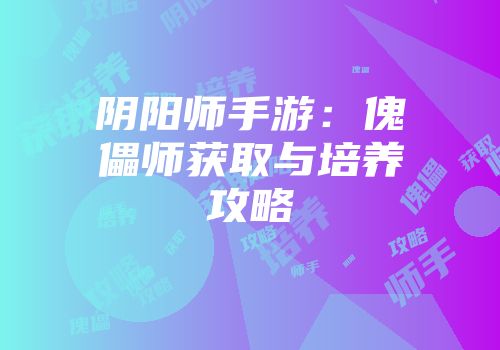 阴阳师手游：傀儡师获取与培养攻略